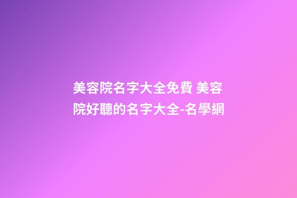 美容院名字大全免費 美容院好聽的名字大全-名學網-第1張-店鋪起名-玄機派